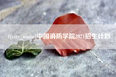 资阳中国消防学院2021招生计划
