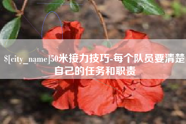资阳50米接力技巧-每个队员要清楚自己的任务和职责