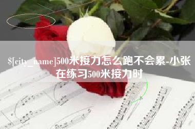 资阳500米接力怎么跑不会累-小张在练习500米接力时