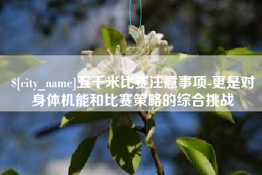 资阳五千米比赛注意事项-更是对身体机能和比赛策略的综合挑战