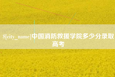 资阳中国消防救援学院多少分录取高考