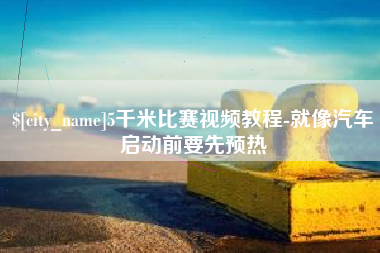 资阳5千米比赛视频教程-就像汽车启动前要先预热