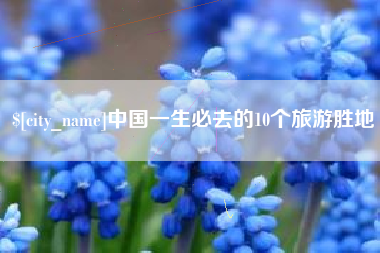 资阳中国一生必去的10个旅游胜地