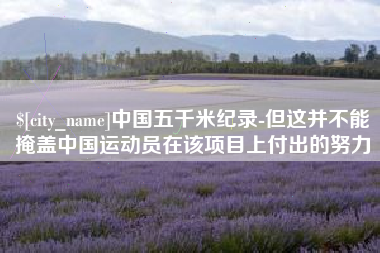 资阳中国五千米纪录-但这并不能掩盖中国运动员在该项目上付出的努力