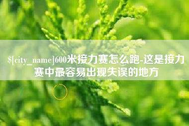 资阳600米接力赛怎么跑-这是接力赛中最容易出现失误的地方