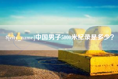 资阳中国男子5000米纪录是多少？