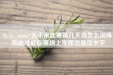 资阳五千米比赛前几天该怎么训练-如此才能在赛场上发挥出最佳水平