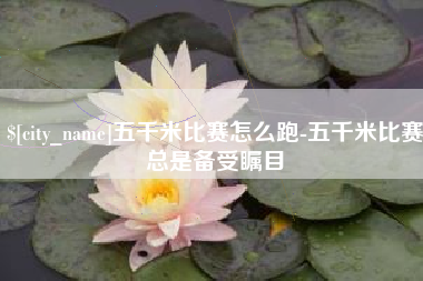 资阳五千米比赛怎么跑-五千米比赛总是备受瞩目