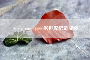 资阳5000米世界纪录成绩