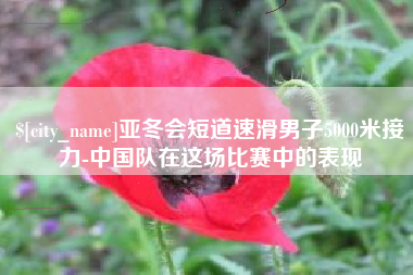 资阳亚冬会短道速滑男子5000米接力-中国队在这场比赛中的表现