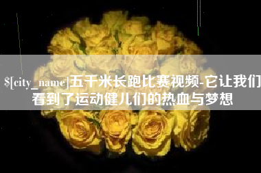 资阳五千米长跑比赛视频-它让我们看到了运动健儿们的热血与梦想