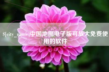 资阳中国地图电子版可放大免费使用的软件