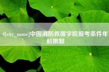 资阳中国消防救援学院报考条件年龄限制
