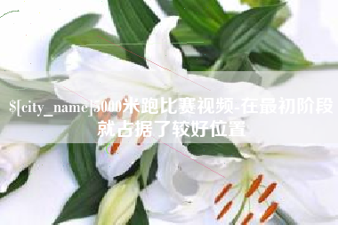 资阳5000米跑比赛视频-在最初阶段就占据了较好位置