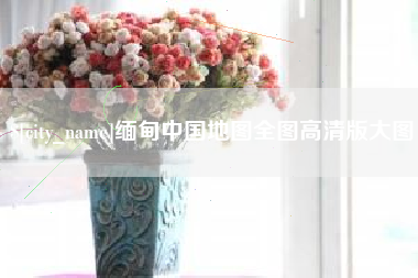 资阳缅甸中国地图全图高清版大图