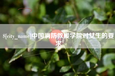 资阳中国消防救援学院对女生的要求