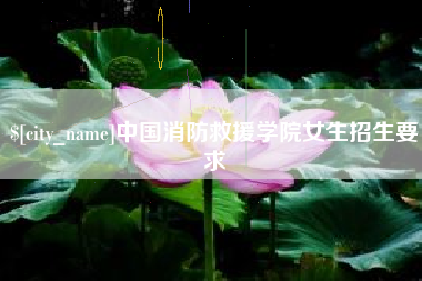 资阳中国消防救援学院女生招生要求