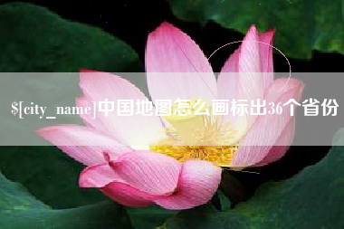 资阳中国地图怎么画标出36个省份