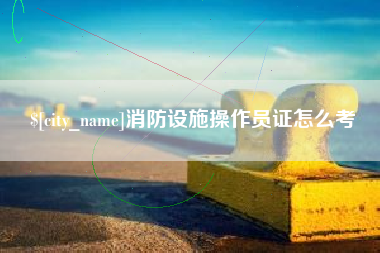 资阳消防设施操作员证怎么考