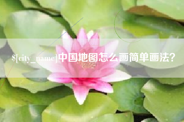 资阳中国地图怎么画简单画法？