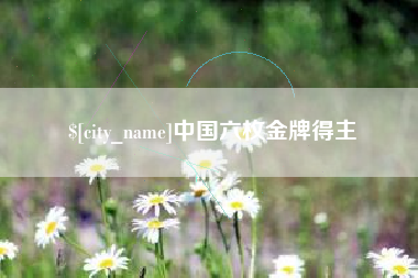 资阳中国六枚金牌得主