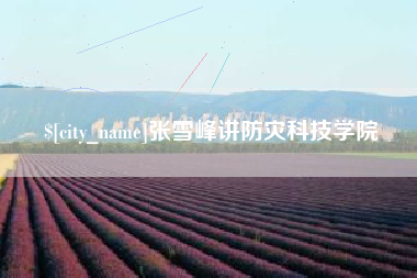资阳张雪峰讲防灾科技学院