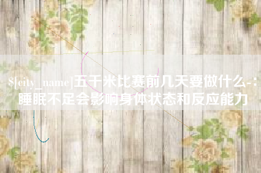 资阳五千米比赛前几天要做什么-：睡眠不足会影响身体状态和反应能力