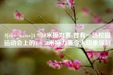 资阳4＊50米接力赛-曾有一场校园运动会上的4＊50米接力赛令人印象深刻