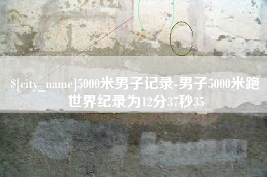 资阳5000米男子记录-男子5000米跑世界纪录为12分37秒35