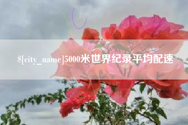 资阳5000米世界纪录平均配速