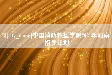 资阳中国消防救援学院2021年河南招生计划