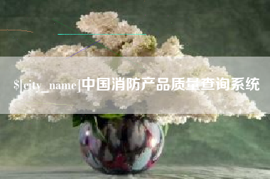 资阳中国消防产品质量查询系统