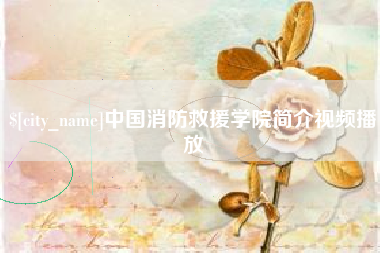 资阳中国消防救援学院简介视频播放