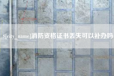 资阳消防资格证书丢失可以补办吗