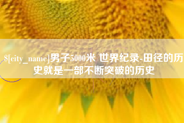 资阳男子5000米 世界纪录-田径的历史就是一部不断突破的历史