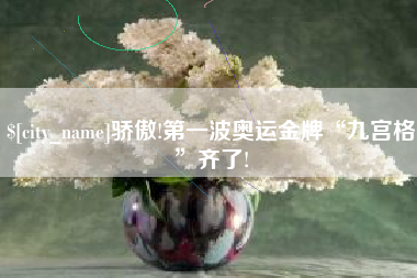 资阳骄傲!第一波奥运金牌“九宫格”齐了!