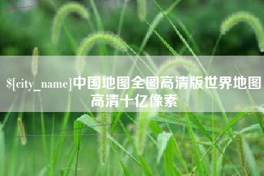 资阳中国地图全图高清版世界地图高清十亿像素