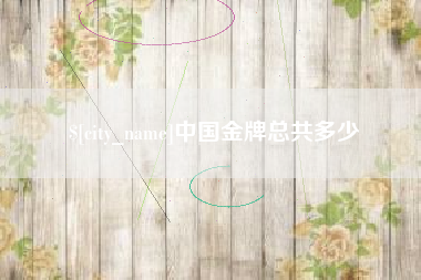 资阳中国金牌总共多少