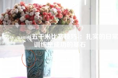 资阳五千米比赛技巧-：扎实的日常训练是成功的基石