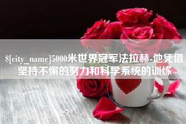 资阳5000米世界冠军法拉赫-他凭借坚持不懈的努力和科学系统的训练
