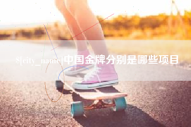 资阳中国金牌分别是哪些项目
