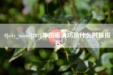 资阳2021年国家消防员什么时候报名