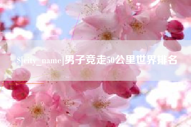 资阳男子竞走50公里世界排名