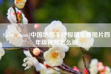 资阳中国地图手抄报简笔画图片四年级视频怎么画