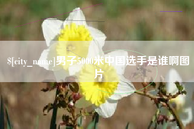 资阳男子5000米中国选手是谁啊图片