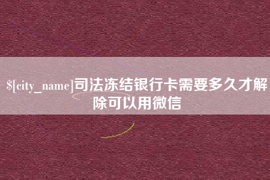 资阳司法冻结银行卡需要多久才解除可以用微信