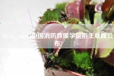 资阳中国消防救援学院招生章程公布!